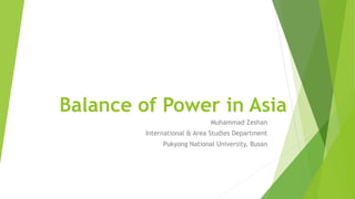 Balance of Power in Asia
Muhammad Zeshan
International & Area Studies Department
Pukyong National University, Busan
 