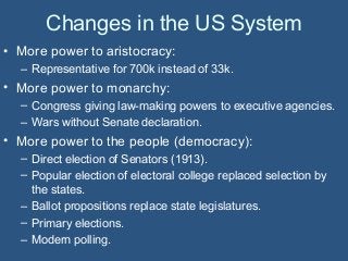 Changes in the US System
• More power to aristocracy:
– Representative for 700k instead of 33k.
• More power to monarchy:
...