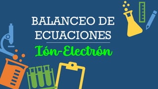 BALANCEO DE
ECUACIONES
Ión-Electrón
 