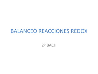 BALANCEO REACCIONES REDOX
2º BACH
 