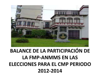 BALANCE DE LA PARTICIPACIÓN DE
     LA FMP-ANMMS EN LAS
ELECCIONES PARA EL CMP PERIODO
           2012-2014
 