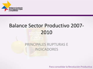 Balance Sector Productivo 2007-2010 PRINCIPALES RUPTURAS E INDICADORES 