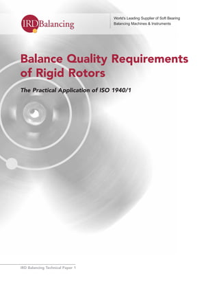 IRD Balancing Technical Paper 1
World’s Leading Supplier of Soft Bearing
Balancing Machines & Instruments
Balance Quality Requirements
of Rigid Rotors
The Practical Application of ISO 1940/1
 