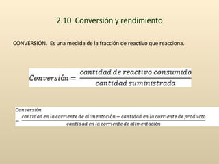 2.10  Conversión y rendimiento <ul><li>CONVERSIÓN.  Es una medida de la fracción de reactivo que reacciona. </li></ul>