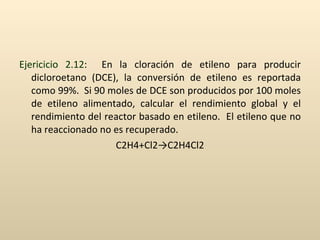 <ul><li>Ejericicio 2.12 :  En la cloración de etileno para producir dicloroetano (DCE), la conversión de etileno es report...