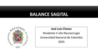 BALANCE SAGITAL
José Luis Chaves
Residente V año Neurocirugía
Universidad Nacional de Colombia
2023
 