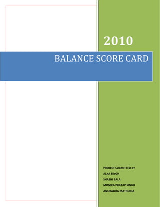 2010
BALANCE SCORE CARD




         PROJECT SUBMITTED BY
         ALKA SINGH
         SHASHI BALA
         MONIKA PRATAP SINGH
         ANURADHA MATHURIA
         JAYOTI VIDYA PEETH WOMEN’S
 