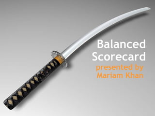 Balanced Scorecard presented by  Mariam Khan   