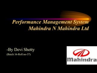 Performance Management System Mahindra N Mahindra Ltd  -By Devi Shetty (Batch 16-Roll no-37) 