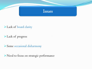 Issues


 Lack of board clarity


 Lack of progress


 Some occasional disharmony


 Need to focus on strategic performance
 
