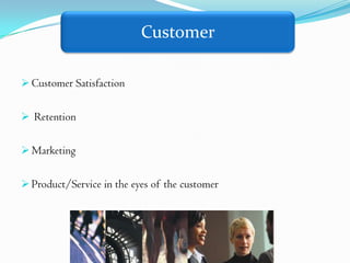 Customer

 Customer Satisfaction


 Retention


 Marketing


 Product/Service in the eyes of the customer
 