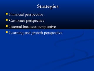 Strategies
   Financial perspective
   Customer perspective
   Internal business perspective
   Learning and growth perspective
 