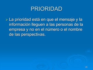 PRIORIDAD
 La prioridad está en que el mensaje y la
información lleguen a las personas de la
empresa y no en el número o el nombre
de las perspectivas.
25
 