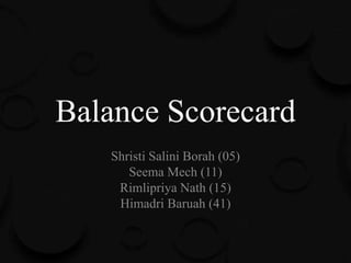 Balance Scorecard
Shristi Salini Borah (05)
Seema Mech (11)
Rimlipriya Nath (15)
Himadri Baruah (41)
 
