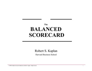 1
© 1999 The Balanced Scorecard Collaborative and Robert S. Kaplan. All rights reserved.
Robert S. Kaplan
Harvard Business...