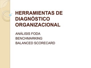 HERRAMIENTAS DE
DIAGNÓSTICO
ORGANIZACIONAL
ANÁLISIS FODA
BENCHMARKING
BALANCED SCORECARD
 