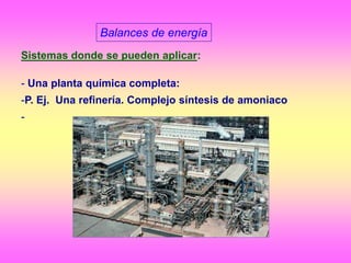 Balances de energía
Sistemas donde se pueden aplicar:
- Una planta química completa:
-P. Ej. Una refinería. Complejo síntesis de amoniaco
-
 