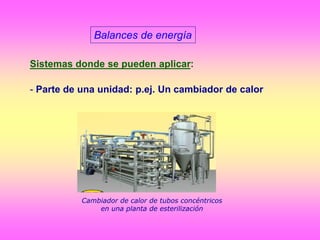 Balances de energía
Sistemas donde se pueden aplicar:
- Parte de una unidad: p.ej. Un cambiador de calor
Cambiador de calor de tubos concéntricos
en una planta de esterilización
 