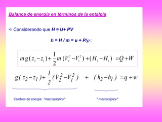 Balance de energía en términos de la entalpía
 Considerando que H = U+ PV
h = H / m = u + P/ :
wq)hh()VV(
2
1
)zz(g 12
2
1
2
212 
Cambios de energía: “macroscópica” “ microscópica”
WQHHVVmzzgm  )()(
2
1
)( 12
2
1
2
212
 