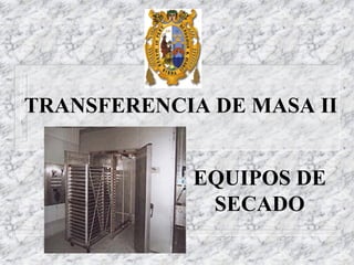 TRANSFERENCIA DE MASA II
EQUIPOS DE
SECADO
 