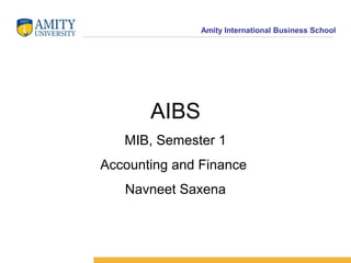 Amity International Business School




       AIBS
   MIB, Semester 1
Accounting and Finance
   Navneet Saxena
 