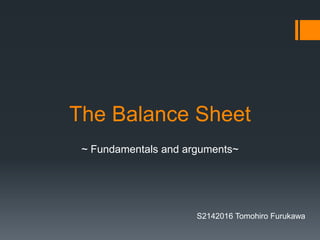 The Balance Sheet
~ Fundamentals and arguments~
S2142016 Tomohiro Furukawa
 