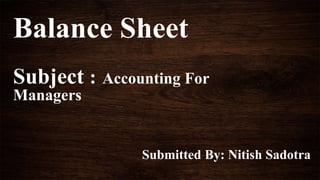 Balance Sheet
Subject : Accounting For
Managers
Submitted By: Nitish Sadotra
 