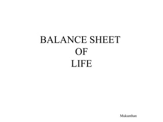 BALANCE SHEET
OF
LIFE
Mukunthan
 