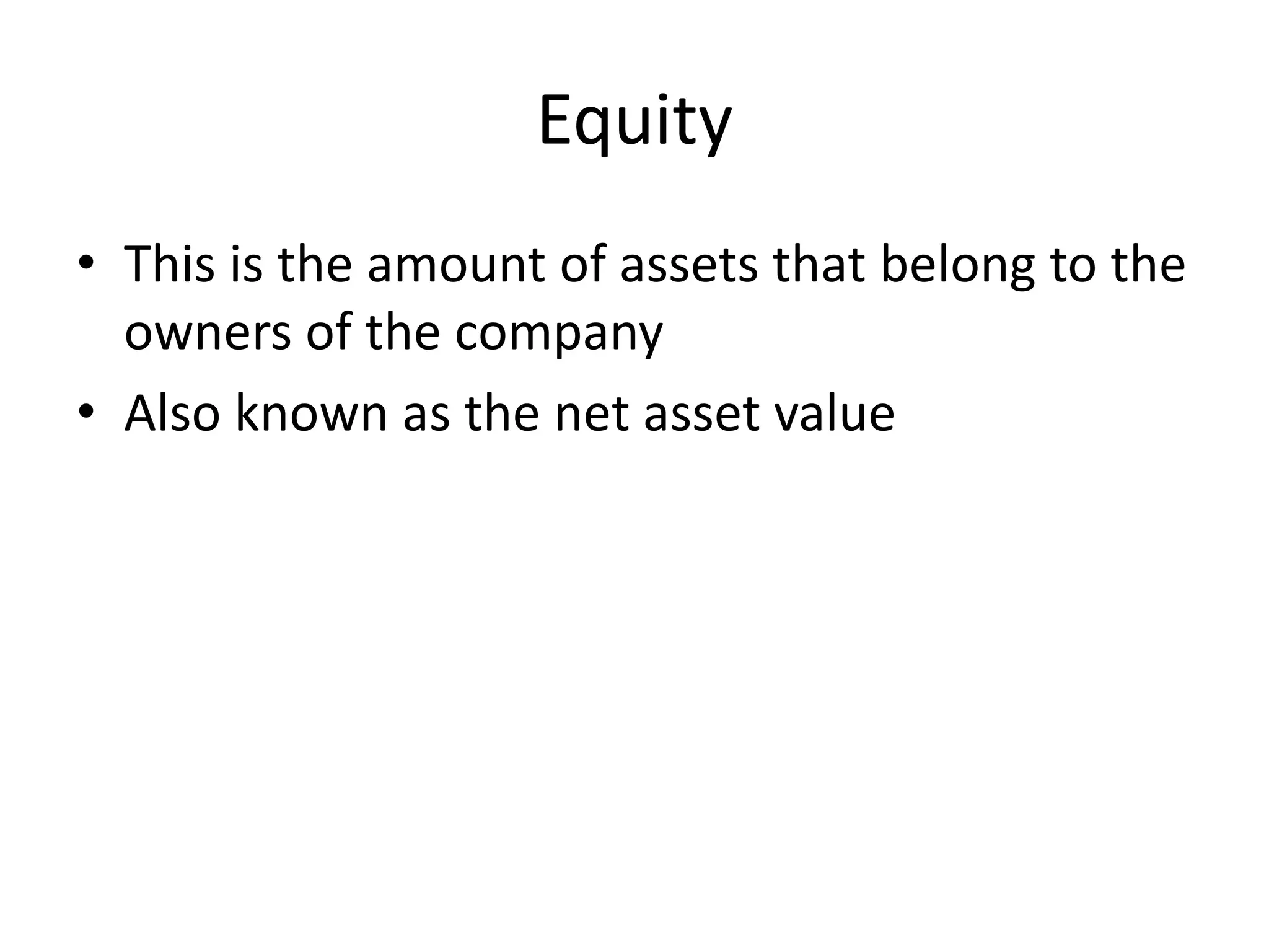 Equity 
• This is the amount of assets that belong to the 
owners of the company 
• Also known as the net asset value 
 