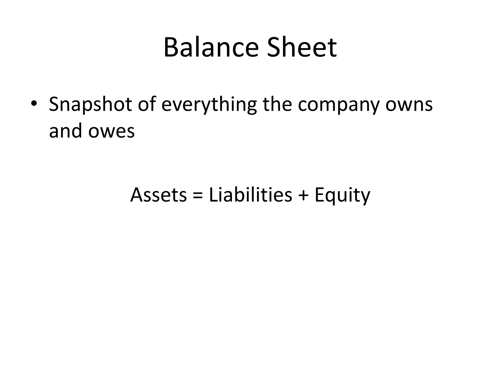 Balance Sheet 
• Snapshot of everything the company owns 
and owes 
Assets = Liabilities + Equity 
 