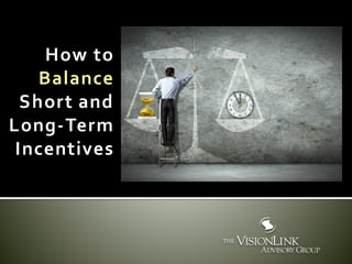 How to
Balance
Short and
Long-Term
Incentives
 