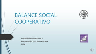 BALANCE SOCIAL
COOPERATIVO
Contabilidad Financiera V
Responsable: Prof. Laura Ozuna
2020
 