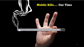 Mobile Kills…. Our Time
17
 