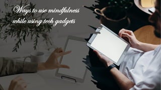 Ways to use mindfulness
while using tech gadgets
20
 