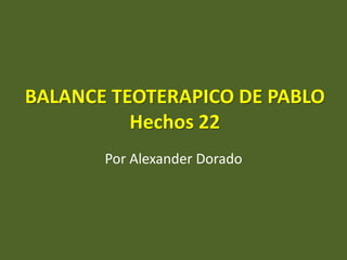 BALANCE TEOTERAPICO DE PABLO
Hechos 22
Por Alexander Dorado
 