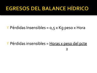  Pérdidas Insensibles = 0,5 x Kg peso x Hora
 Pérdidas insensibles = Horas x peso del pcte
2
 