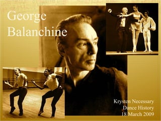 George  Balanchine Krysten Necessary Dance History 18 March 2009 