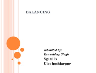 BALANCING 
submitted by: 
Kanwaldeep Singh 
Sg12927 
Uiet hoshiarpur 
 