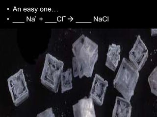 • An easy one…
• ___ Na + ___Cl  ____ NaCl
• The original equation is Na + Cl = NaCl.
• The thing is, chlorine is one of 7 elements that doesn't like
to be alone, so it's always 'Cl2', making the equation Na +
Cl2 = NaCl.
• However, this is no longer balanced. So what you do is add
a '2' onto NaCl, making it Na + Cl2 = 2NaCl.
• Now the chlorine is balanced, but the sodium isn't.
• After that, to balance the sodium, you add a '2' in front of
'Na' making the equation 2Na + Cl2 = 2NaCl.
+ -
 
