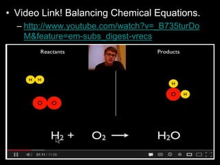• Video Link! Balancing Chemical Equations.
– http://www.youtube.com/watch?v=_B735turDo
M&feature=em-subs_digest-vrecs
 