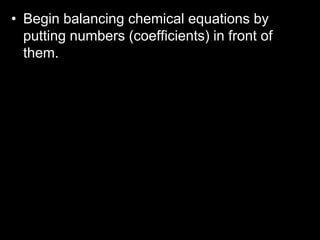 • Begin balancing chemical equations by
putting numbers (coefficients) in front of
them.
 