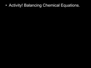 • Activity! Balancing Chemical Equations.
 