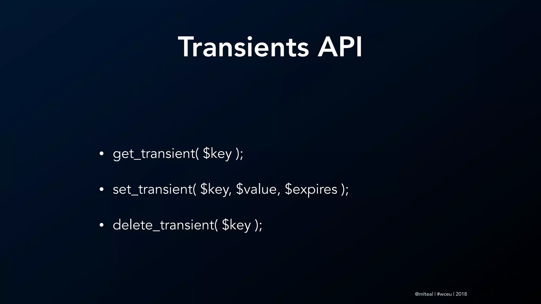 @mlteal | #wceu | 2018
Transients API
• get_transient( $key );
• set_transient( $key, $value, $expires );
• delete_transient( $key );
 