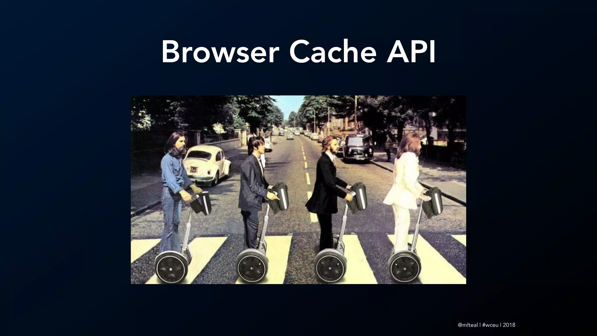 @mlteal | #wceu | 2018
Browser Cache API
 