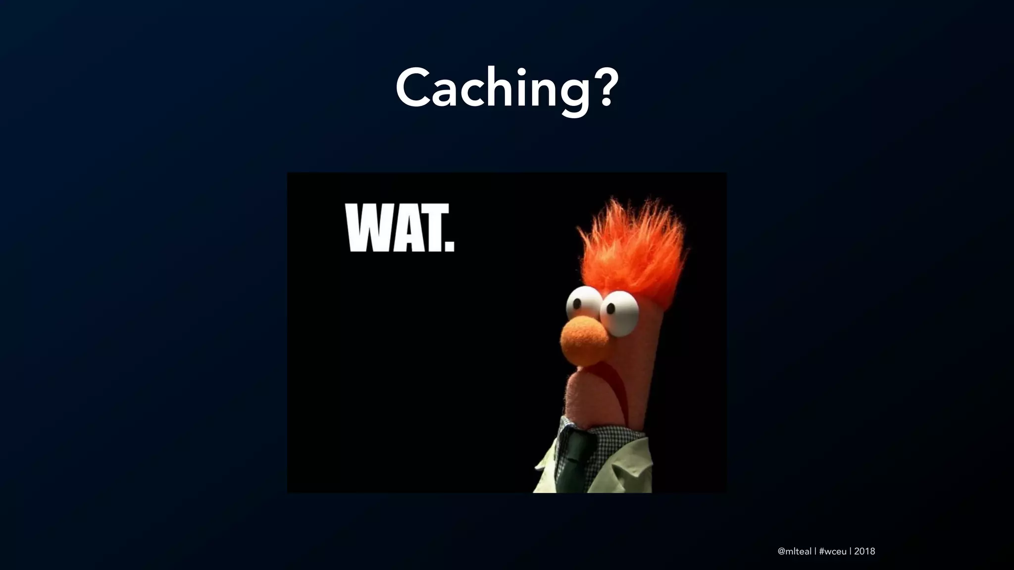 @mlteal | #wceu | 2018
Caching?
 