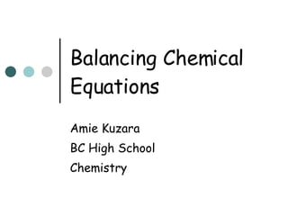 Balancing Chemical Equations Amie Kuzara BC High School Chemistry 
