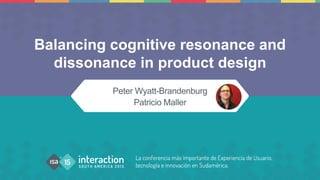 Peter Wyatt-Brandenburg
Patricio Maller
Balancing cognitive resonance and
dissonance in product design
 