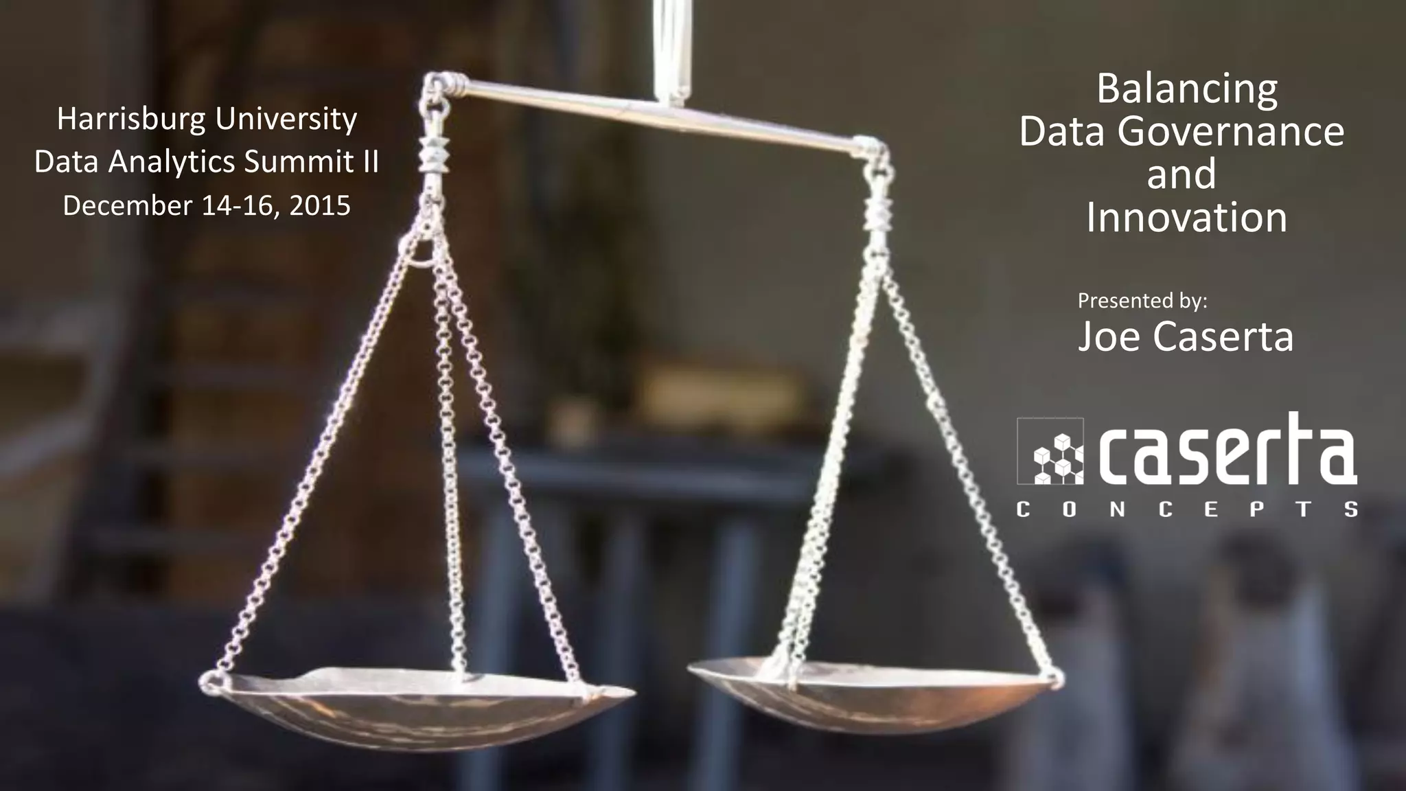 @joe_Caserta
Balancing
Data Governance
and
Innovation
Presented by:
Joe Caserta
Harrisburg University
Data Analytics Summit II
December 14-16, 2015
 