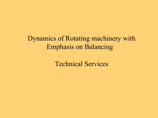 Dynamics of Rotating machinery with
Emphasis on Balancing
Technical Services
 