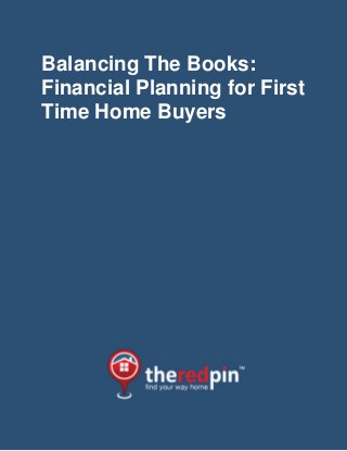 Balancing The Books:
Financial Planning for First
Time Home Buyers
 